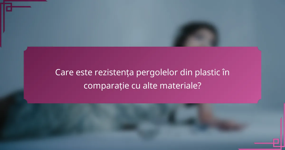 Care este rezistența pergolelor din plastic în comparație cu alte materiale?