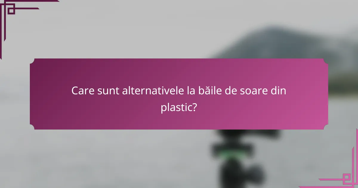 Care sunt alternativele la băile de soare din plastic?
