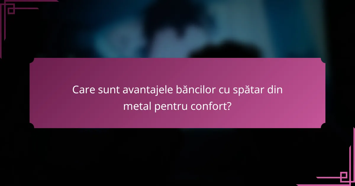 Care sunt avantajele băncilor cu spătar din metal pentru confort?