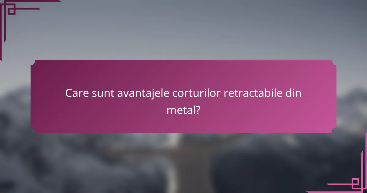 Care sunt avantajele corturilor retractabile din metal?
