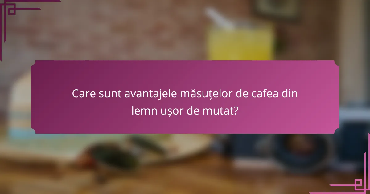 Care sunt avantajele măsuțelor de cafea din lemn ușor de mutat?