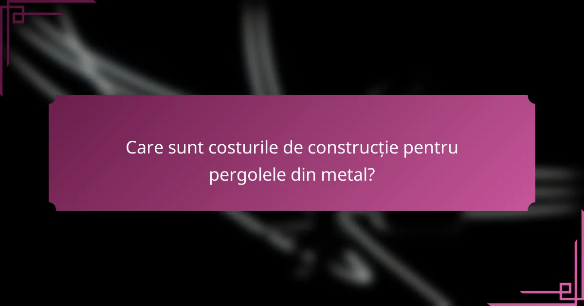 Care sunt costurile de construcție pentru pergolele din metal?