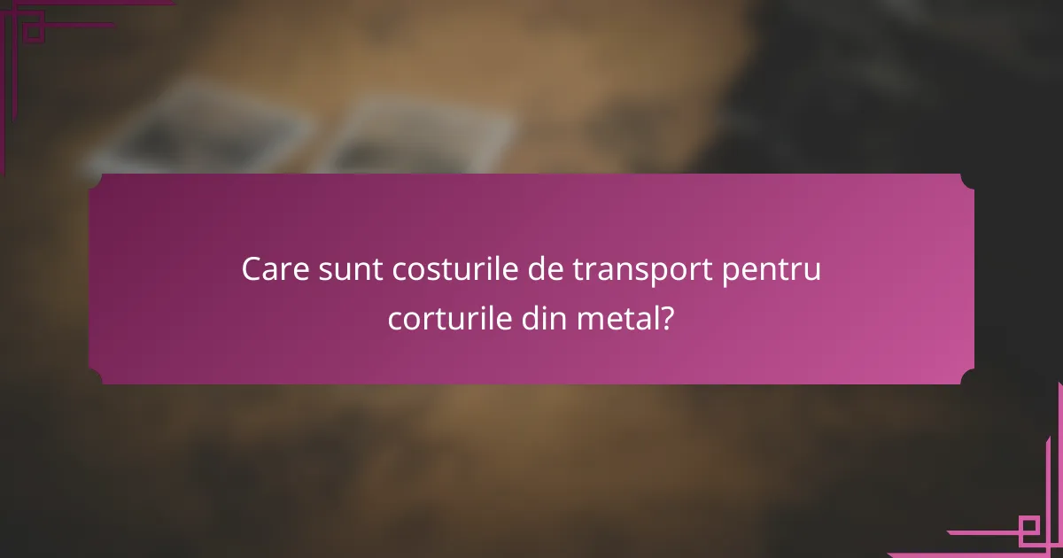 Care sunt costurile de transport pentru corturile din metal?