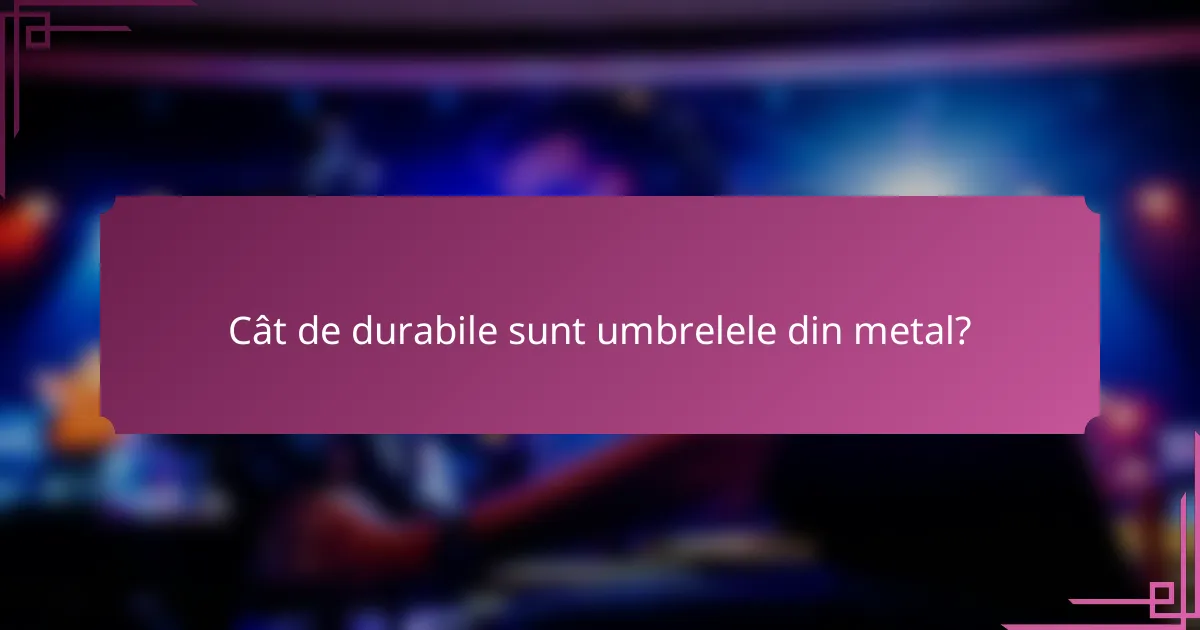 Cât de durabile sunt umbrelele din metal?