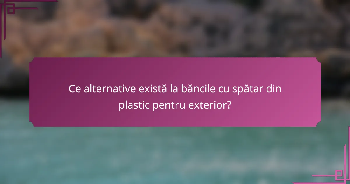 Ce alternative există la băncile cu spătar din plastic pentru exterior?