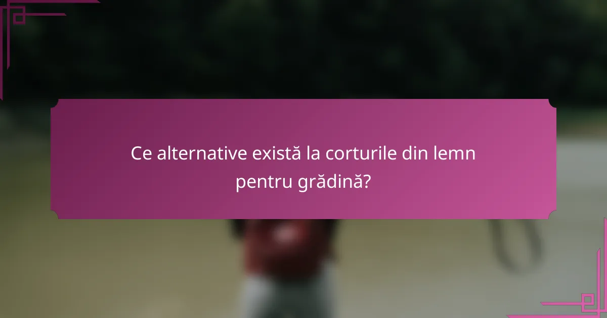 Ce alternative există la corturile din lemn pentru grădină?
