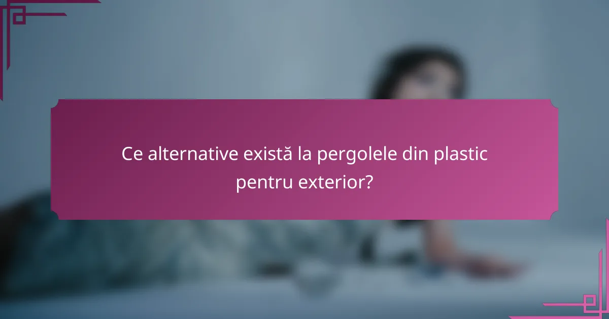 Ce alternative există la pergolele din plastic pentru exterior?