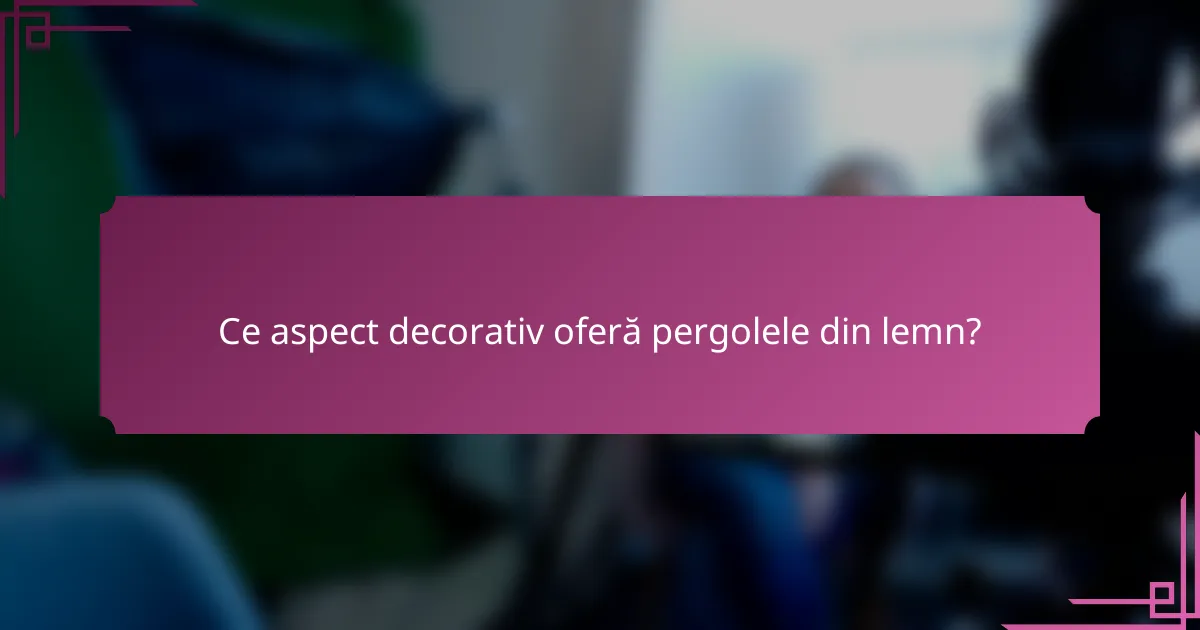 Ce aspect decorativ oferă pergolele din lemn?