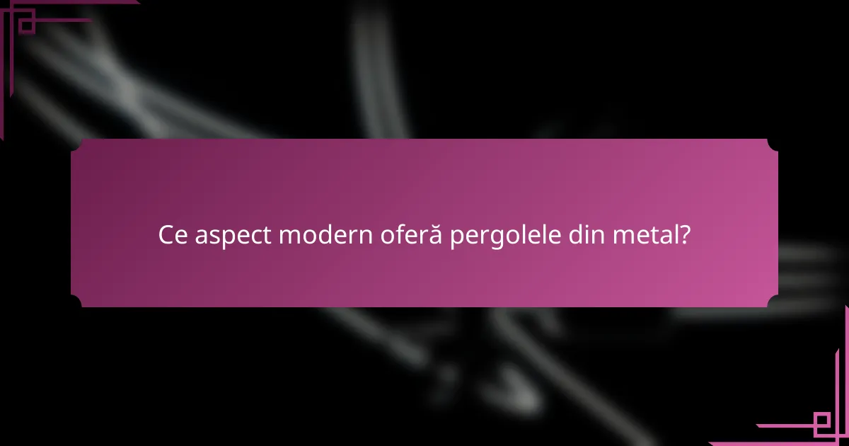 Ce aspect modern oferă pergolele din metal?