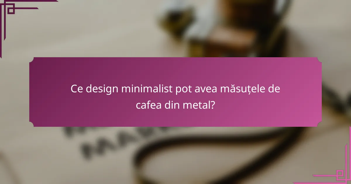 Ce design minimalist pot avea măsuțele de cafea din metal?