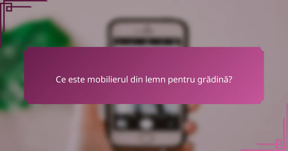 Ce este mobilierul din lemn pentru grădină?