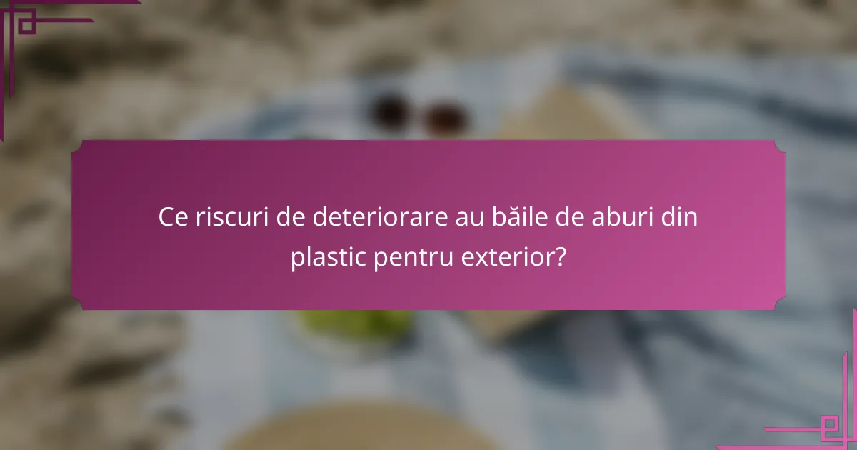 Ce riscuri de deteriorare au băile de aburi din plastic pentru exterior?