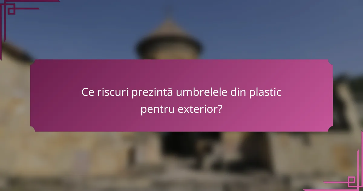 Ce riscuri prezintă umbrelele din plastic pentru exterior?