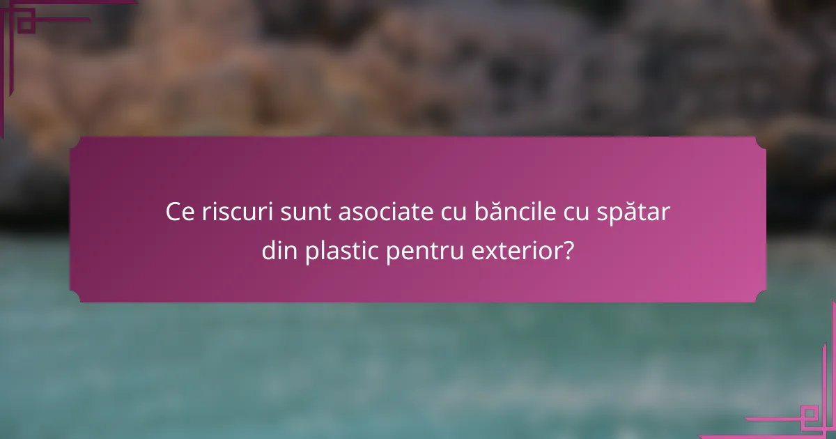 Ce riscuri sunt asociate cu băncile cu spătar din plastic pentru exterior?