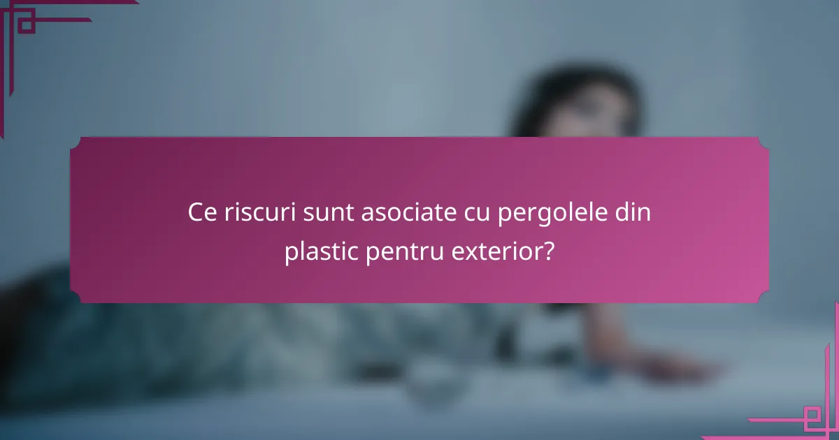 Ce riscuri sunt asociate cu pergolele din plastic pentru exterior?