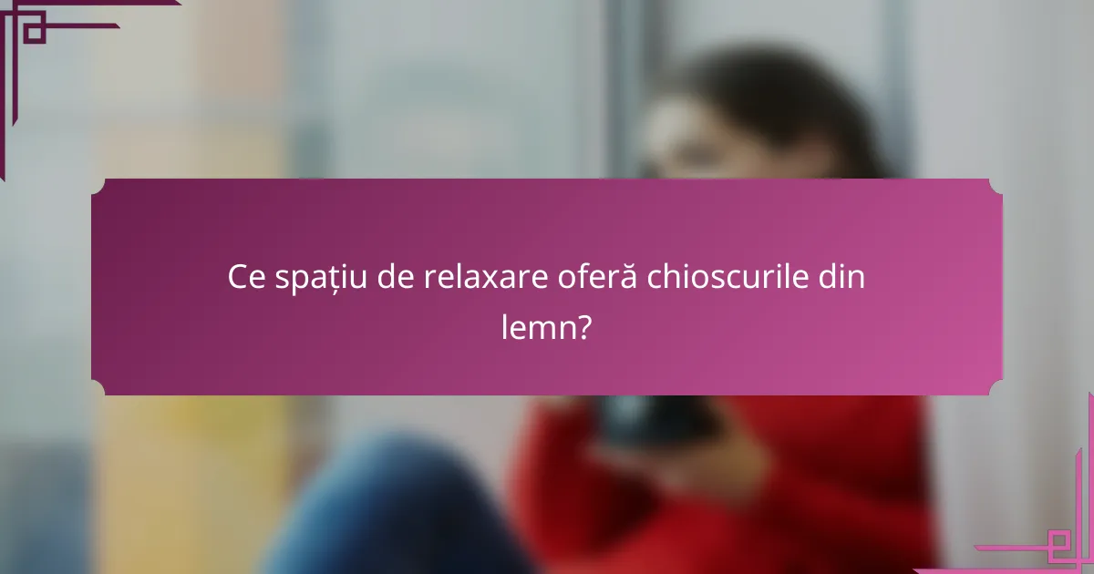 Ce spațiu de relaxare oferă chioscurile din lemn?