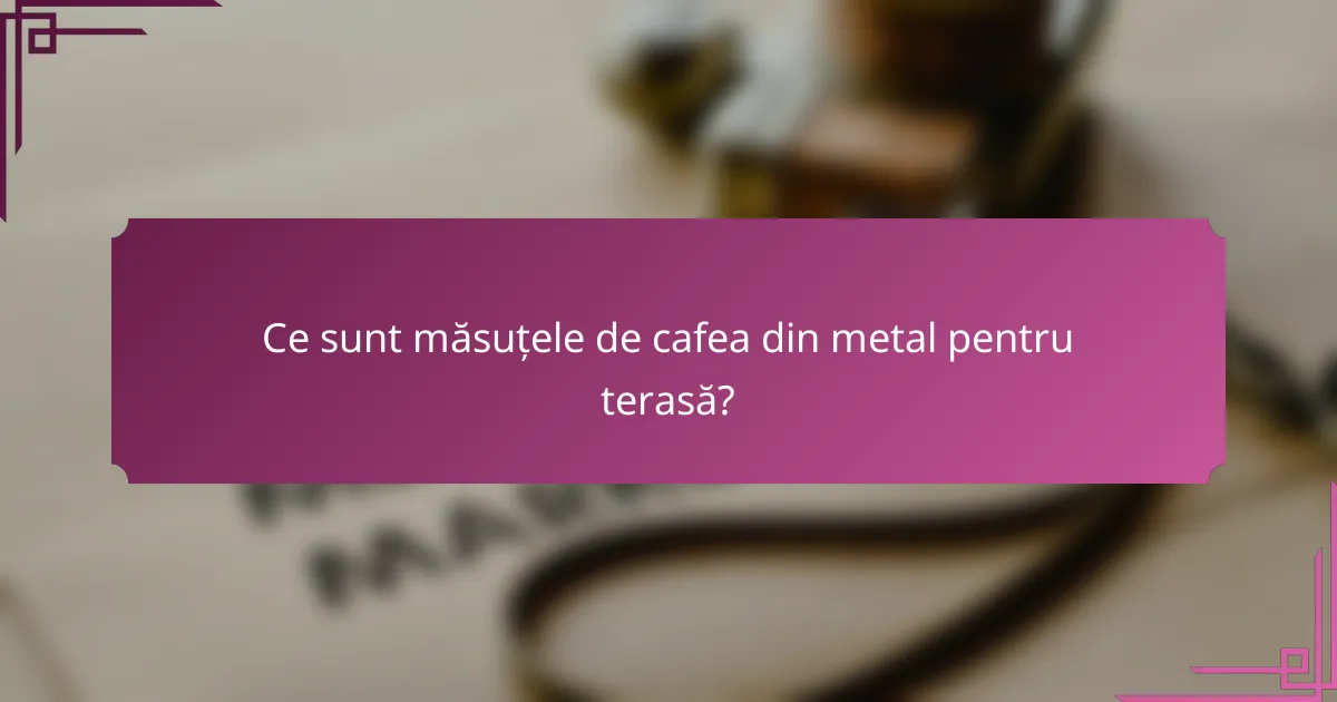 Ce sunt măsuțele de cafea din metal pentru terasă?