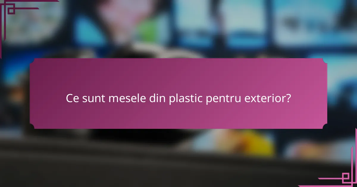 Ce sunt mesele din plastic pentru exterior?