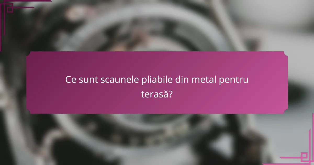 Ce sunt scaunele pliabile din metal pentru terasă?