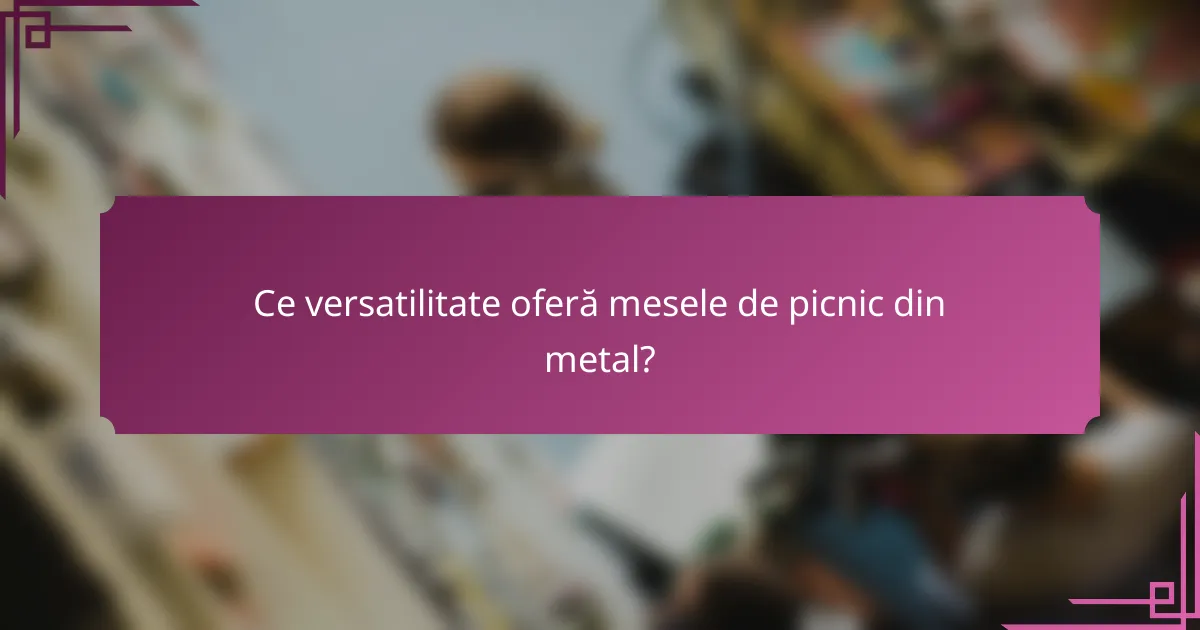 Ce versatilitate oferă mesele de picnic din metal?