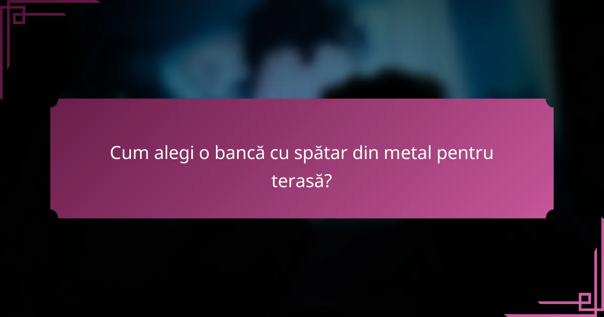 Cum alegi o bancă cu spătar din metal pentru terasă?