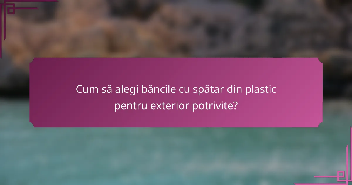 Cum să alegi băncile cu spătar din plastic pentru exterior potrivite?