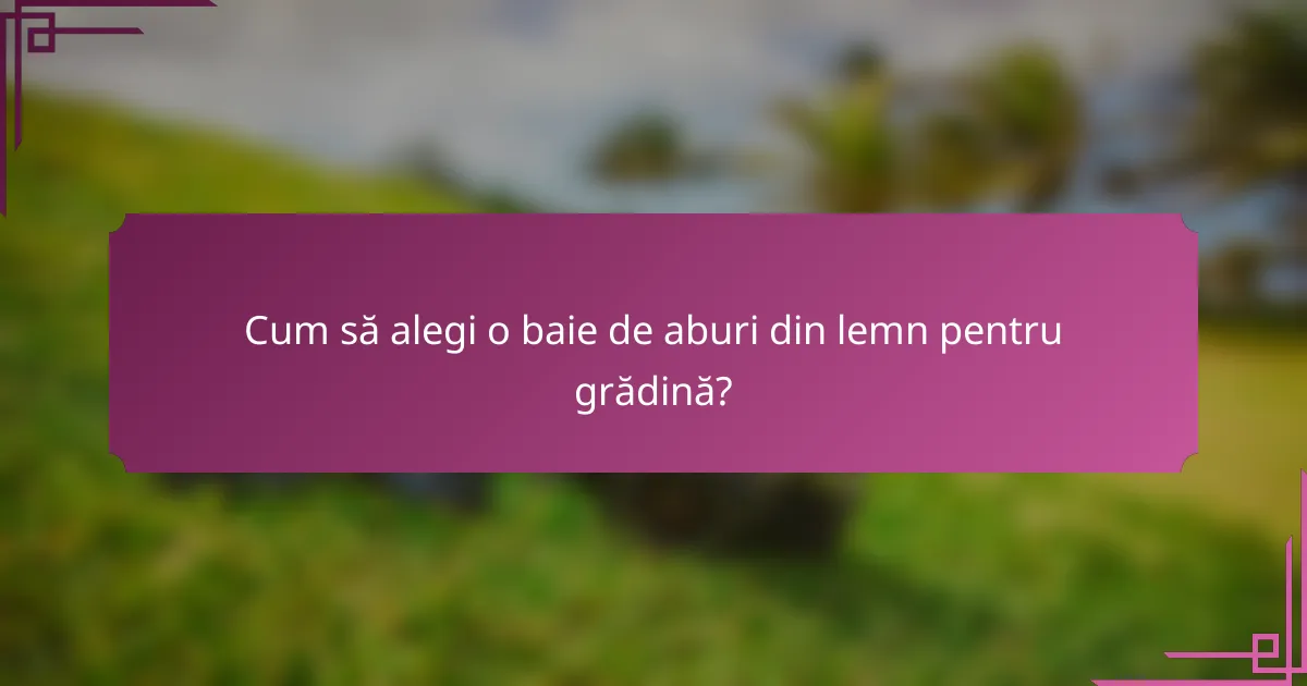 Cum să alegi o baie de aburi din lemn pentru grădină?