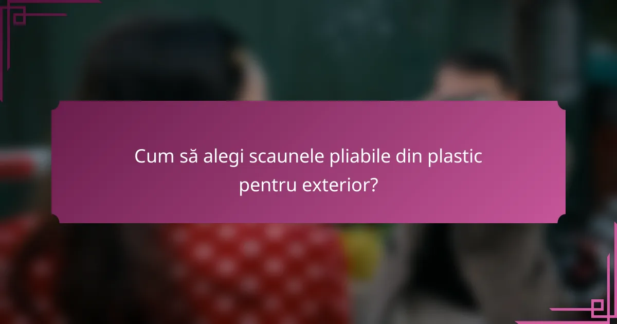 Cum să alegi scaunele pliabile din plastic pentru exterior?