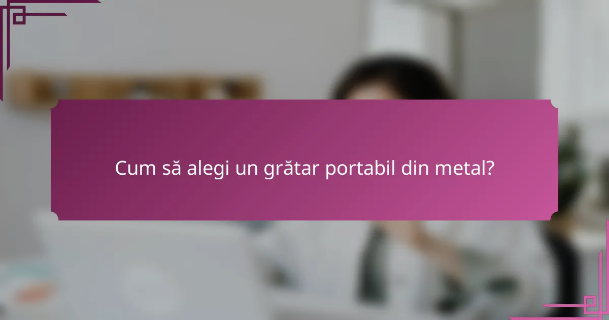 Cum să alegi un grătar portabil din metal?