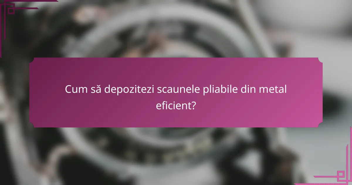 Cum să depozitezi scaunele pliabile din metal eficient?