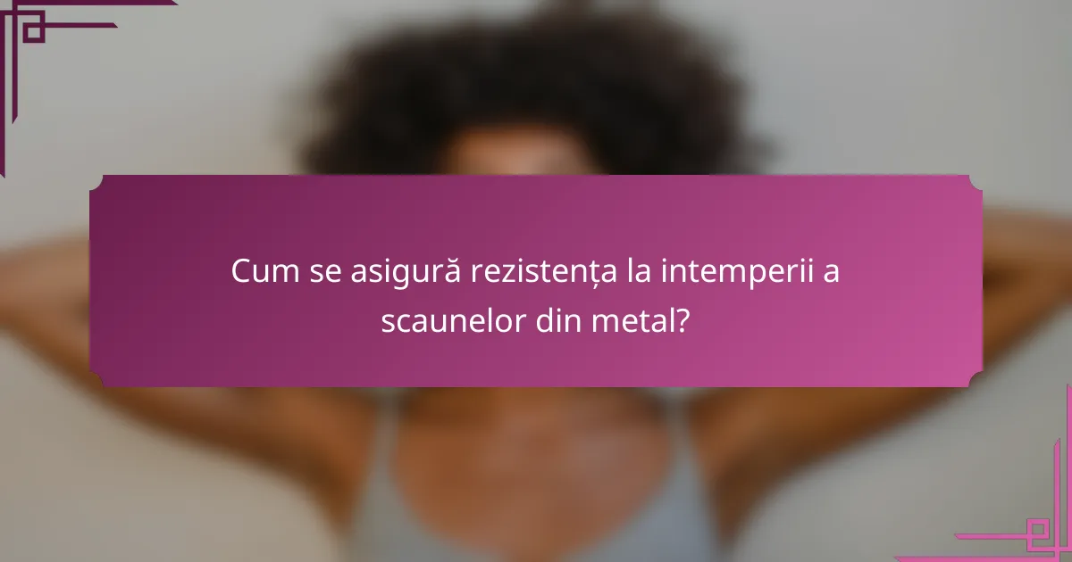 Cum se asigură rezistența la intemperii a scaunelor din metal?