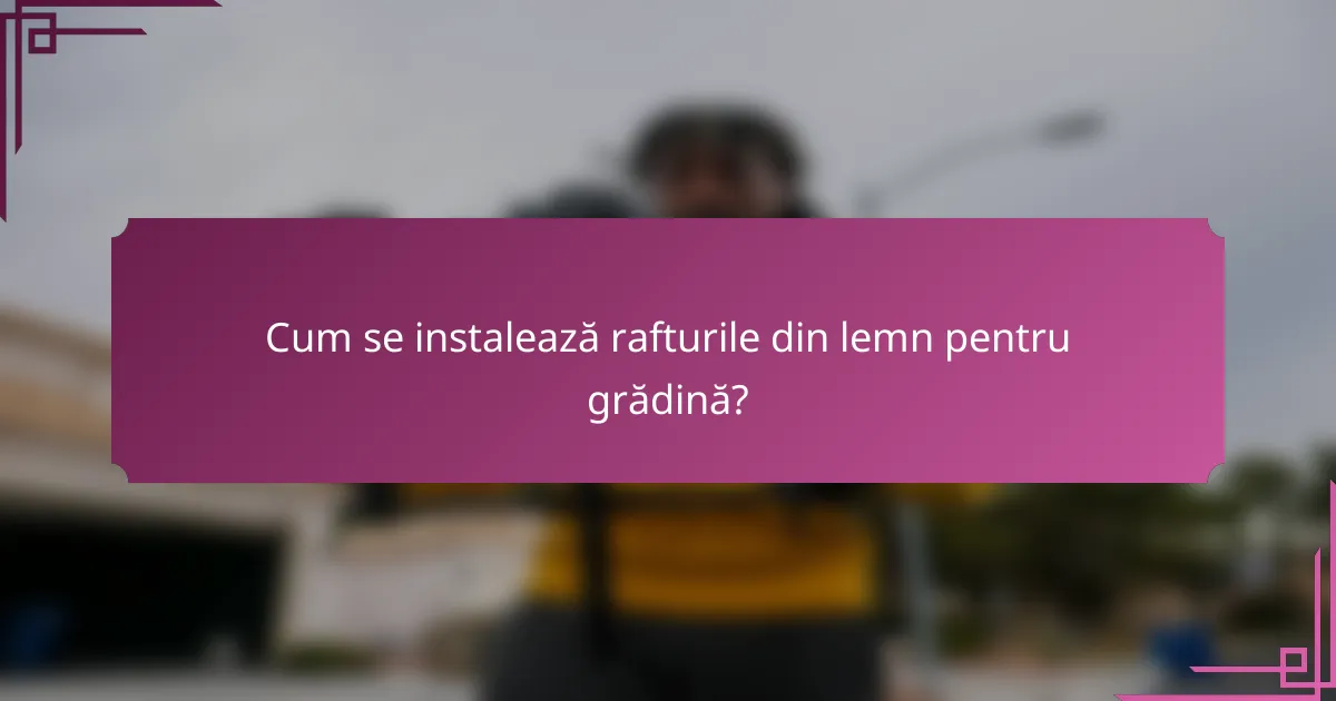 Cum se instalează rafturile din lemn pentru grădină?