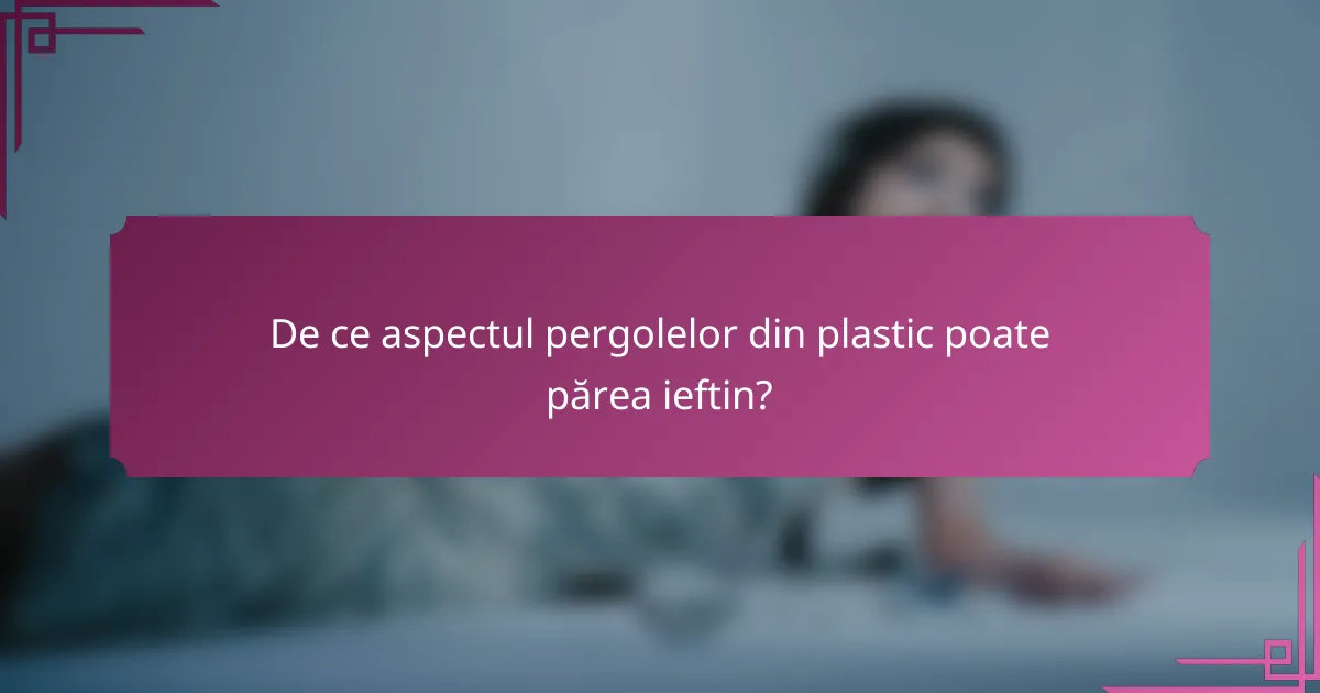 De ce aspectul pergolelor din plastic poate părea ieftin?