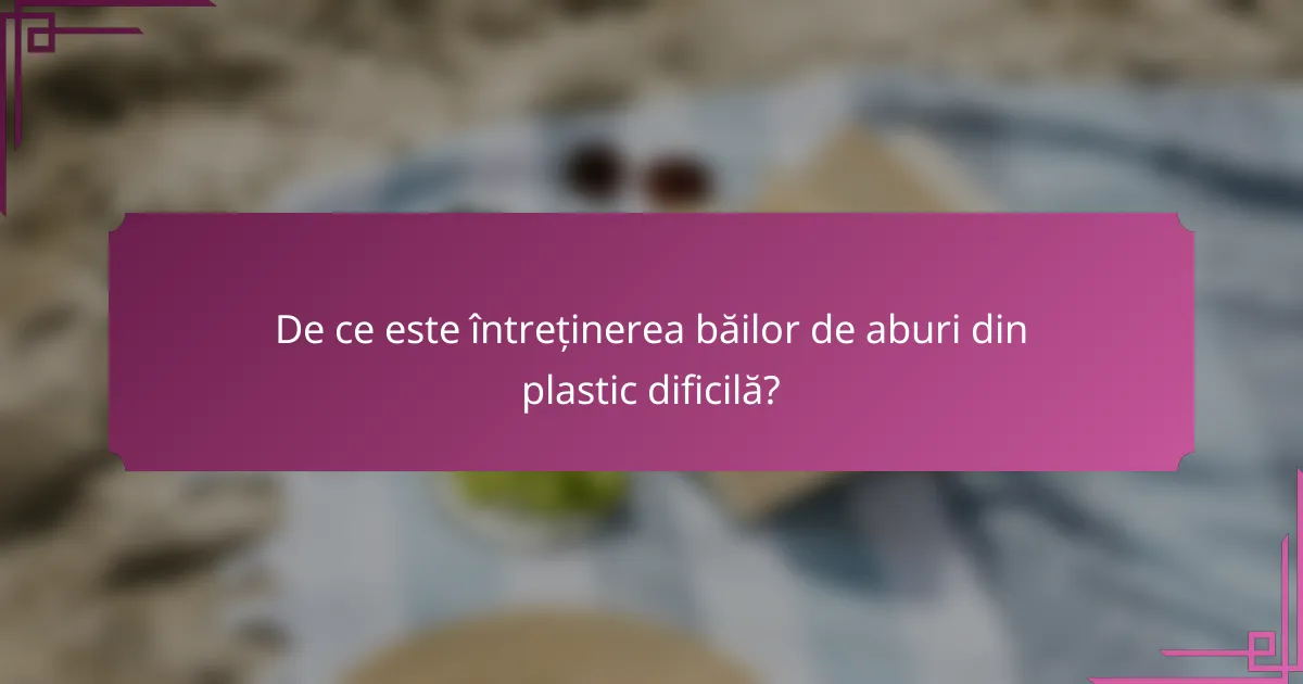 De ce este întreținerea băilor de aburi din plastic dificilă?
