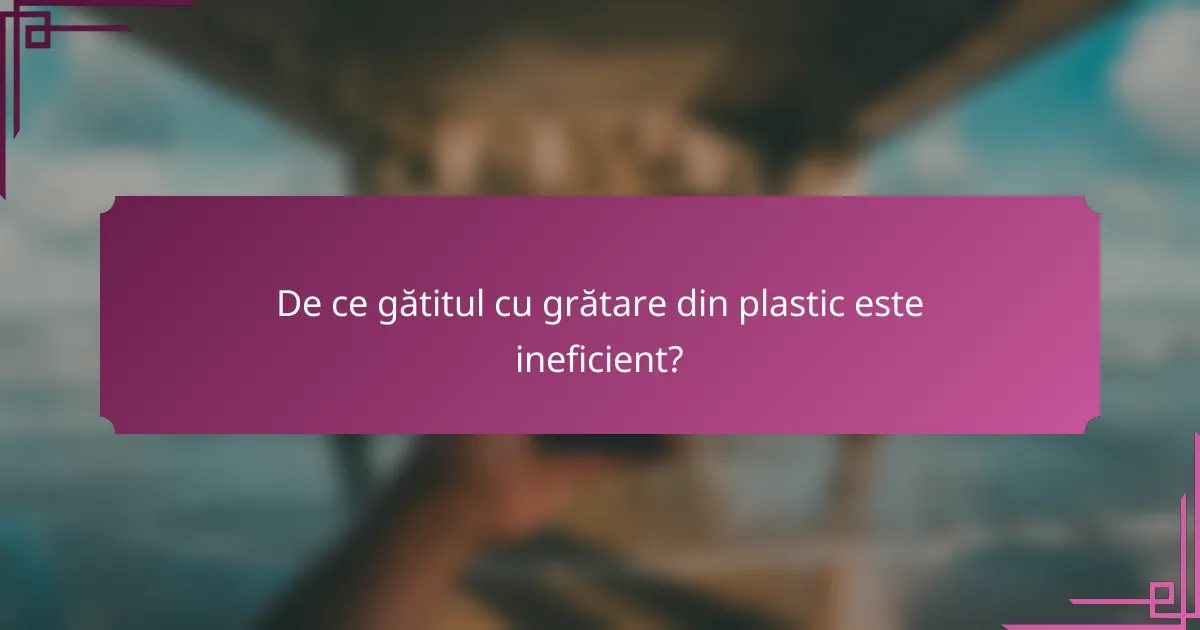 De ce gătitul cu grătare din plastic este ineficient?