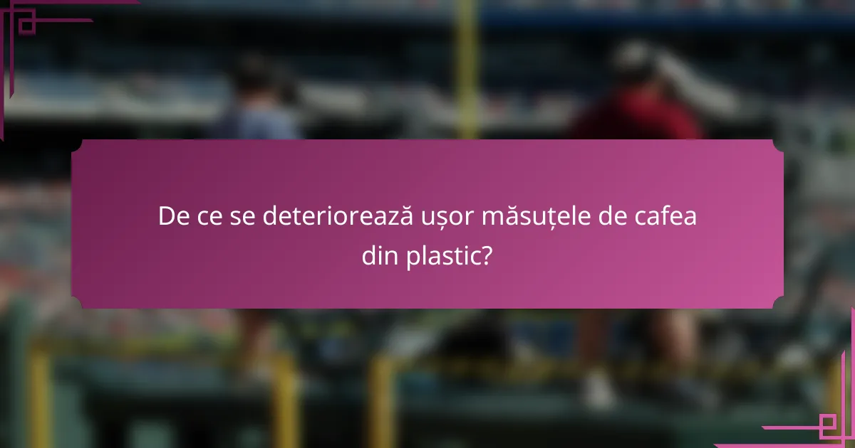 De ce se deteriorează ușor măsuțele de cafea din plastic?