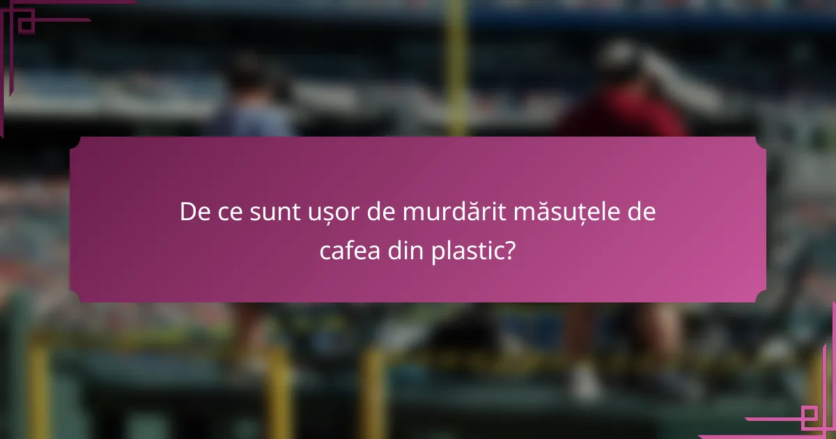 De ce sunt ușor de murdărit măsuțele de cafea din plastic?