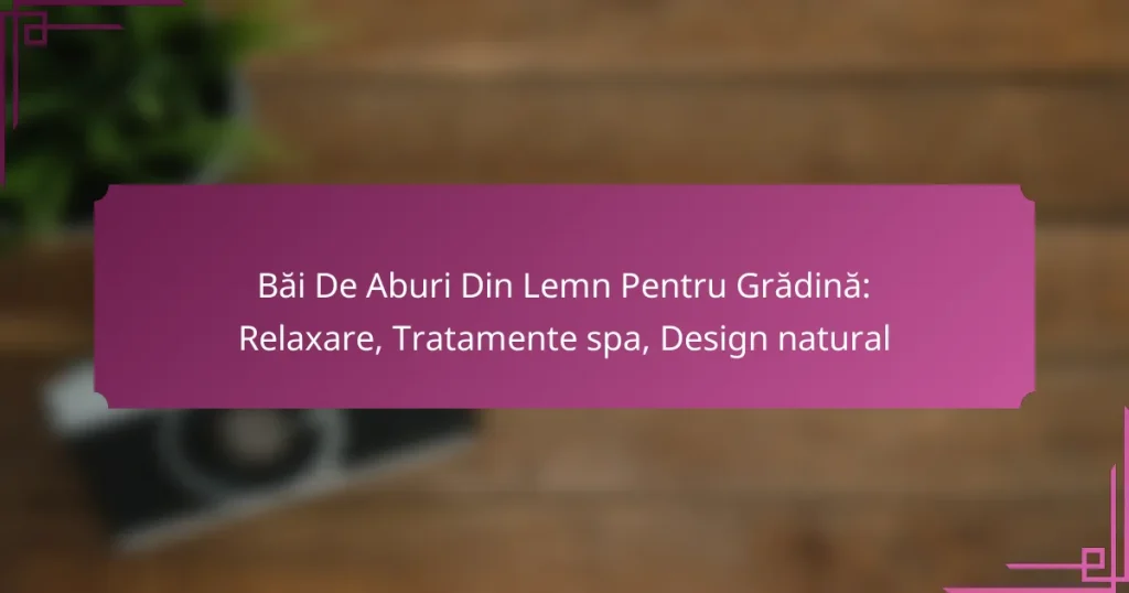 Băi De Aburi Din Lemn Pentru Grădină: Relaxare, Tratamente spa, Design natural