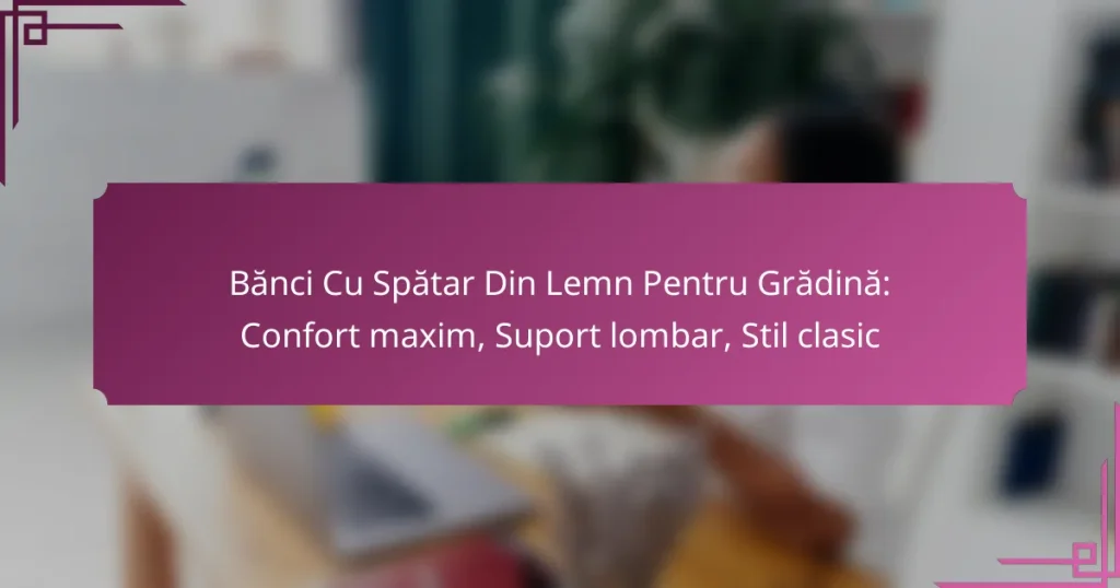 Bănci Cu Spătar Din Lemn Pentru Grădină: Confort maxim, Suport lombar, Stil clasic