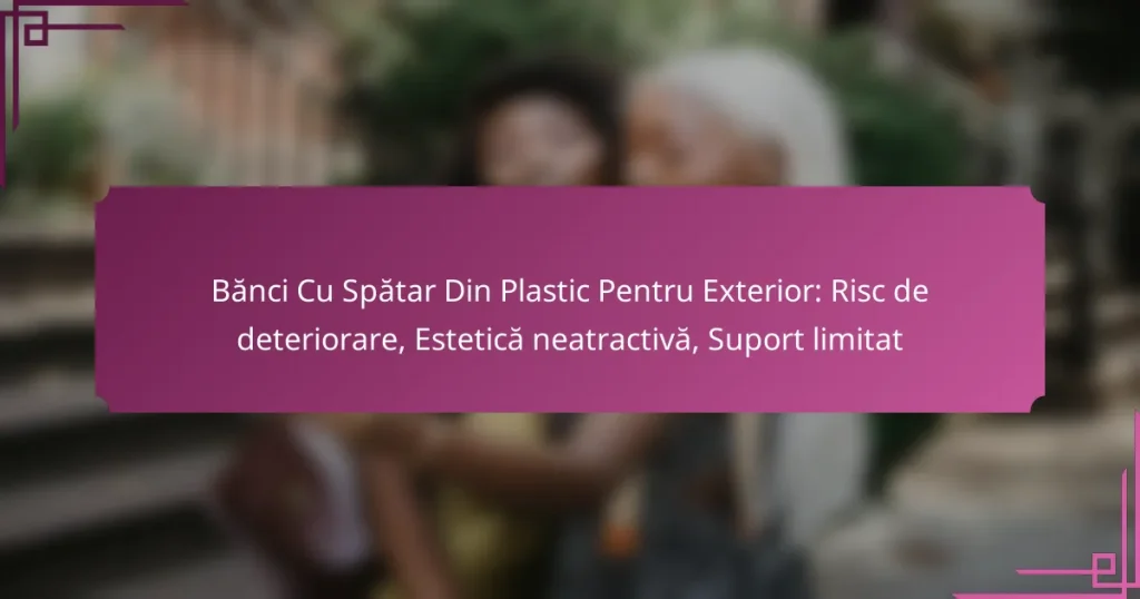 Bănci Cu Spătar Din Plastic Pentru Exterior: Risc de deteriorare, Estetică neatractivă, Suport limitat