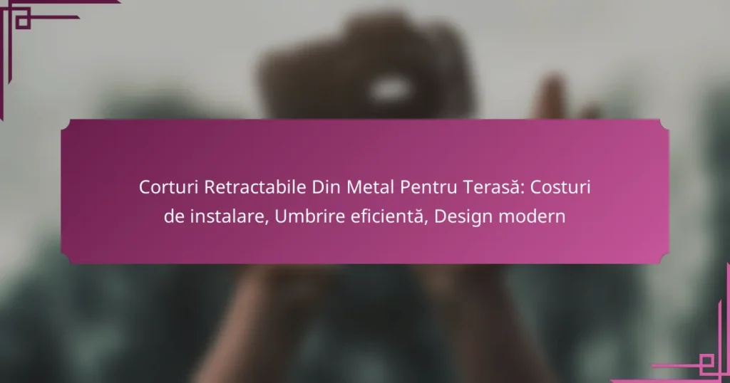 Corturi Retractabile Din Metal Pentru Terasă: Costuri de instalare, Umbrire eficientă, Design modern