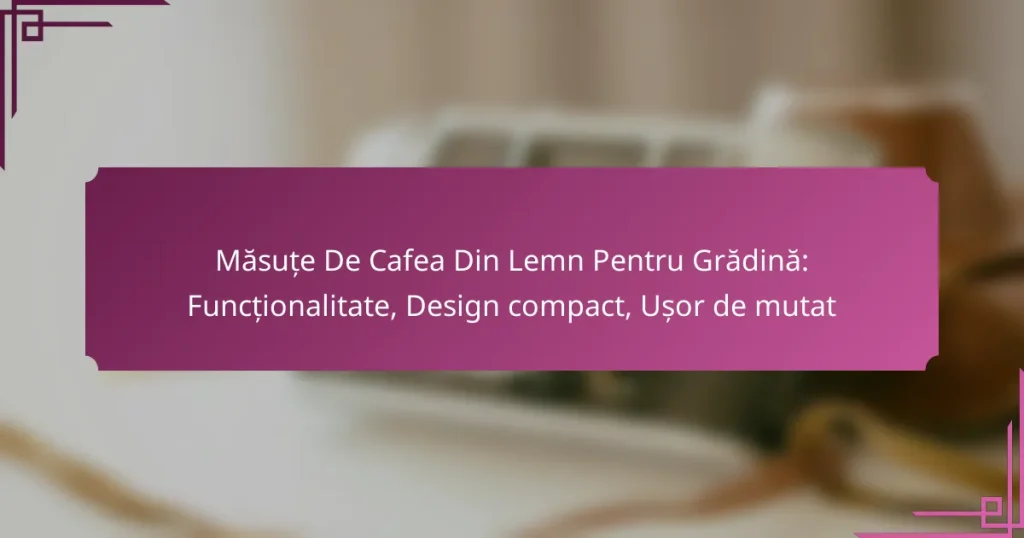 Măsuțe De Cafea Din Lemn Pentru Grădină: Funcționalitate, Design compact, Ușor de mutat