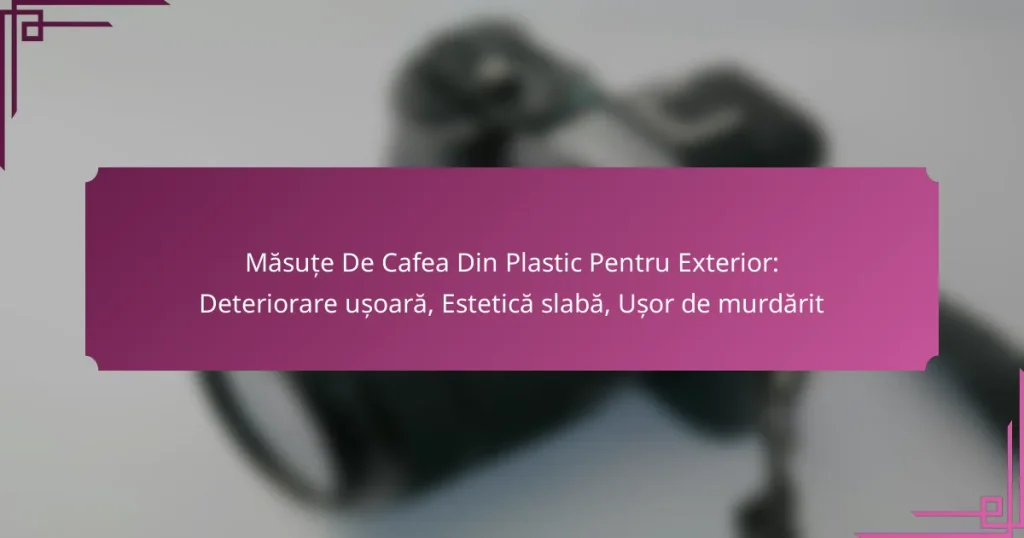 Măsuțe De Cafea Din Plastic Pentru Exterior: Deteriorare ușoară, Estetică slabă, Ușor de murdărit