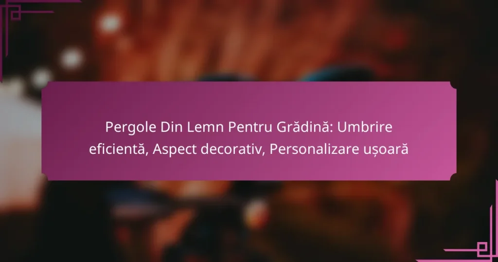 Pergole Din Lemn Pentru Grădină: Umbrire eficientă, Aspect decorativ, Personalizare ușoară