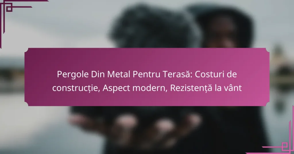Pergole Din Metal Pentru Terasă: Costuri de construcție, Aspect modern, Rezistență la vânt