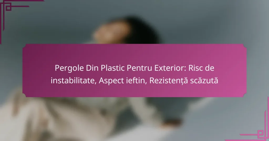 Pergole Din Plastic Pentru Exterior: Risc de instabilitate, Aspect ieftin, Rezistență scăzută