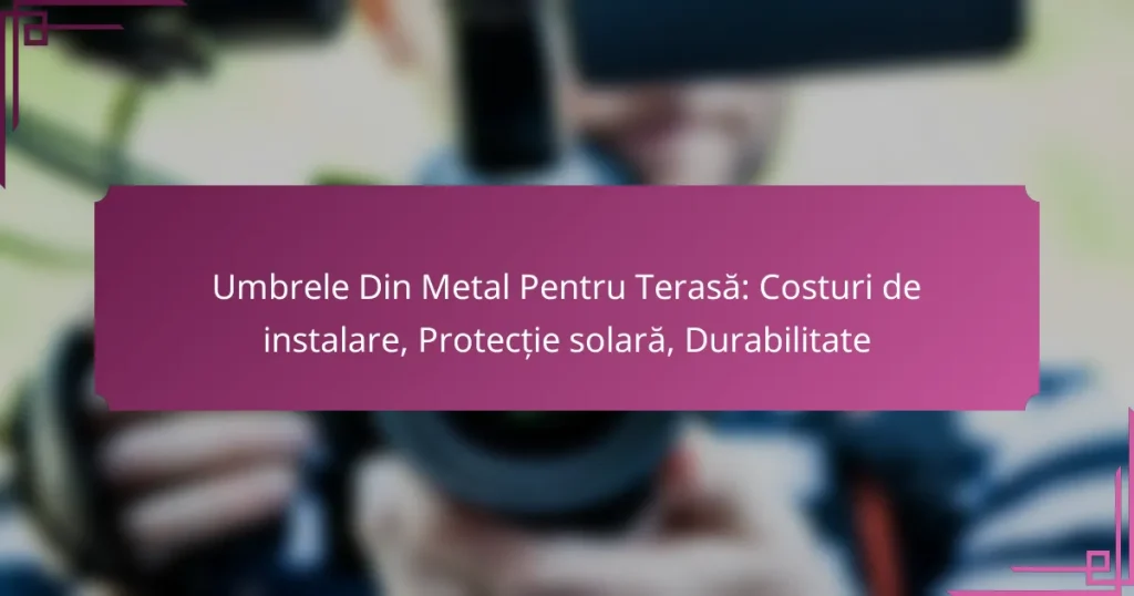 Umbrele Din Metal Pentru Terasă: Costuri de instalare, Protecție solară, Durabilitate